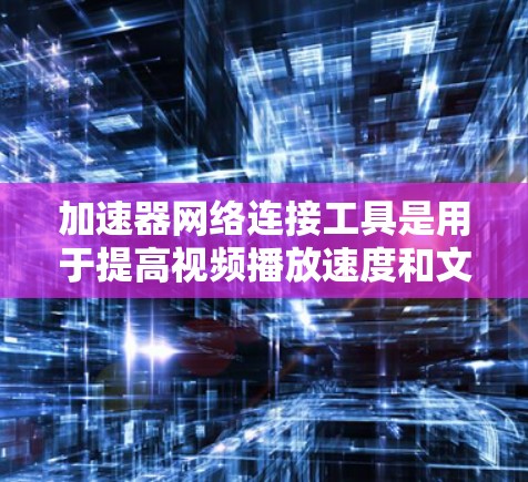 加速器网络连接工具是用于提高视频播放速度和文件下载效率的网络连接工具,广泛应用于视频播放、游戏加速、文件下载等领域。以下是一些使用加速器网络连接工具的具体步骤和方法 加速器网络连接工具是用于提高视频播放速度和文件下载效率的网络连接工具,广泛应用于视频播放、游戏加速、文件下载等领域。以下是一些使用加速器网络连接工具的具体步骤和方法