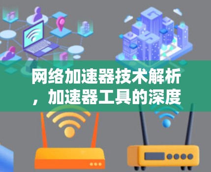 网络加速器技术解析,加速器工具的深度应用与未来展望 网络加速器技术解析,加速器工具的深度应用与未来展望