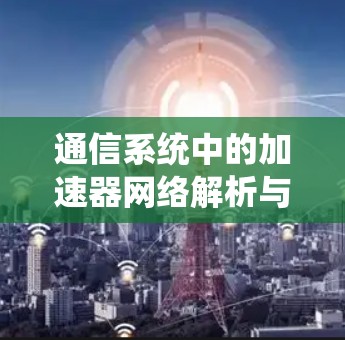 通信系统中的加速器网络解析与优化方案