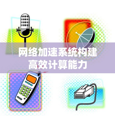网络加速系统构建高效计算能力