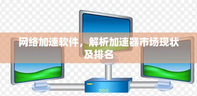网络加速软件，解析加速器市场现状及排名