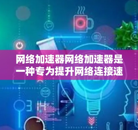 网络加速器网络加速器是一种专为提升网络连接速度而设计的工具,通过加速网页、视频、下载文件等多种功能,帮助用户更快地访问互联网资源。以下是关于网络加速器的详细说明 网络加速器网络加速器是一种专为提升网络连接速度而设计的工具,通过加速网页、视频、下载文件等多种功能,帮助用户更快地访问互联网资源。以下是关于网络加速器的详细说明