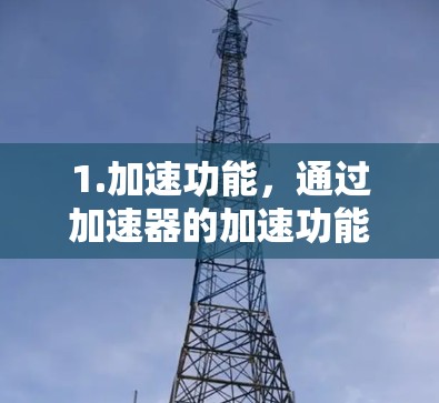 1.加速功能，通过加速器的加速功能提升网页加载速度