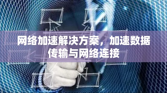 网络加速解决方案,加速数据传输与网络连接 网络加速解决方案,加速数据传输与网络连接