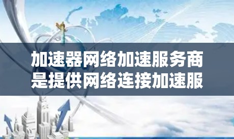 加速器网络加速服务商是提供网络连接加速服务的工具,旨在帮助用户更快地连接互联网。这些服务通常基于移动数据、云存储或实时数据进行优化,提供加速推荐、实时数据追踪、历史记录等功能。以下是详细的总结 加速器网络加速服务商是提供网络连接加速服务的工具,旨在帮助用户更快地连接互联网。这些服务通常基于移动数据、云存储或实时数据进行优化,提供加速推荐、实时数据追踪、历史记录等功能。以下是详细的总结
