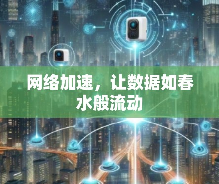 网络加速,让数据如春水般流动 网络加速,让数据如春水般流动