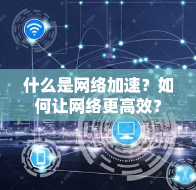 什么是网络加速？如何让网络更高效？