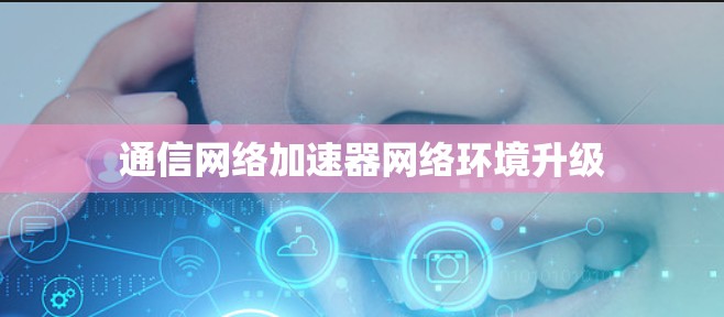 通信网络加速器网络环境升级