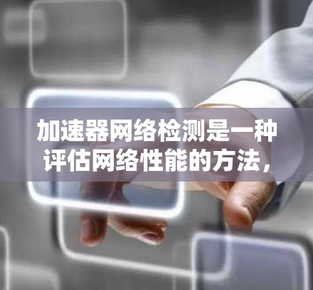 加速器网络检测是一种评估网络性能的方法,通过测量关键指标来验证网络在特定架构下的稳定性。以下是关于该主题的详细解释 加速器网络检测是一种评估网络性能的方法,通过测量关键指标来验证网络在特定架构下的稳定性。以下是关于该主题的详细解释