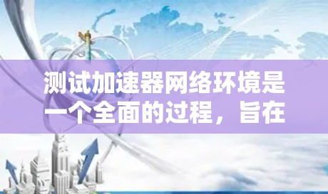 测试加速器网络环境是一个全面的过程,旨在评估加速器在不同网络条件下的表现。以下是一个详细且全面的步骤指南,帮助您完成测试 测试加速器网络环境是一个全面的过程,旨在评估加速器在不同网络条件下的表现。以下是一个详细且全面的步骤指南,帮助您完成测试