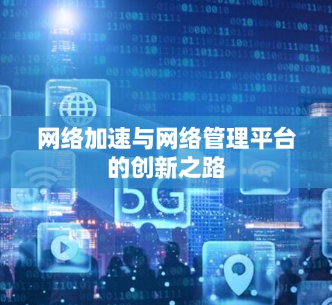 网络加速与网络管理平台的创新之路