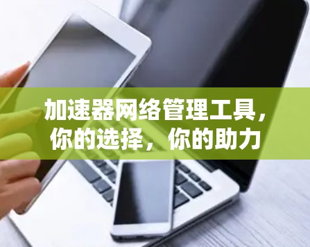 加速器网络管理工具，你的选择，你的助力