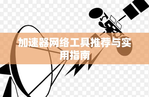 加速器网络工具推荐与实用指南