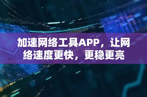 加速网络工具APP,让网络速度更快,更稳更亮 加速网络工具APP,让网络速度更快,更稳更亮