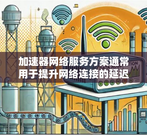 加速器网络服务方案通常用于提升网络连接的延迟和流量效率，特别是在手机、电脑和平板设备上。以下是一个通用的加速器网络服务方案框架，适用于不同的设备和使用场景