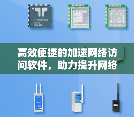 高效便捷的加速网络访问软件,助力提升网络性能 高效便捷的加速网络访问软件,助力提升网络性能
