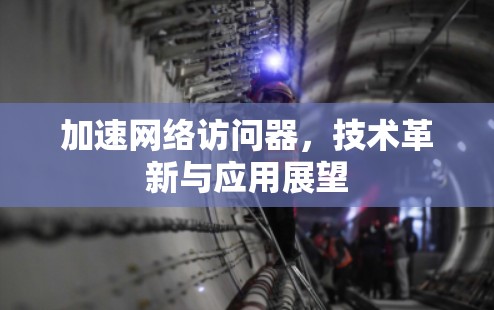 加速网络访问器，技术革新与应用展望