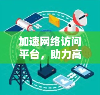 加速网络访问平台，助力高效数据传输