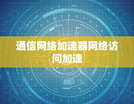 通信网络加速器网络访问加速 通信网络加速器网络访问加速