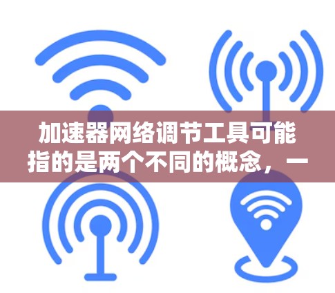 加速器网络调节工具可能指的是两个不同的概念，一个是加速器软件（如Y Net、RawNet等）一个是网络调节工具（如防火墙、网络管理器等）以下是对这两种工具的简要说明