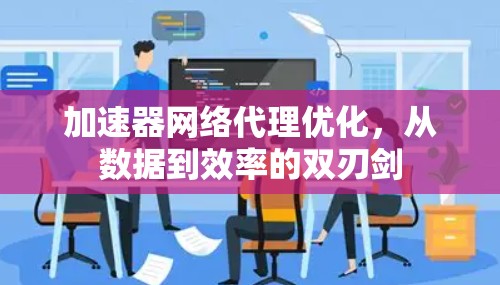 加速器网络代理优化，从数据到效率的双刃剑