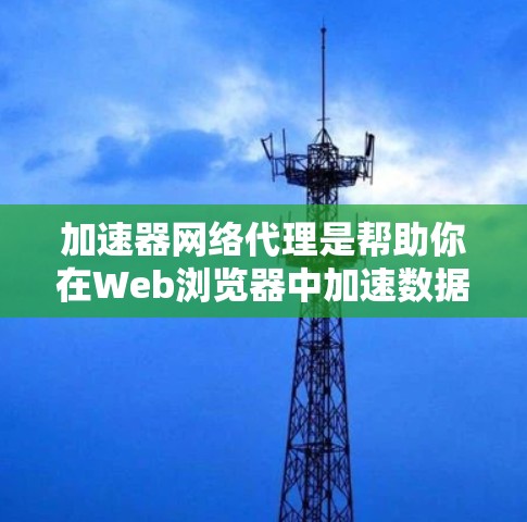 加速器网络代理是帮助你在Web浏览器中加速数据传输的工具,特别是在面对延迟或超时请求时。以下是一些推荐的网络代理,供您参考 加速器网络代理是帮助你在Web浏览器中加速数据传输的工具,特别是在面对延迟或超时请求时。以下是一些推荐的网络代理,供您参考