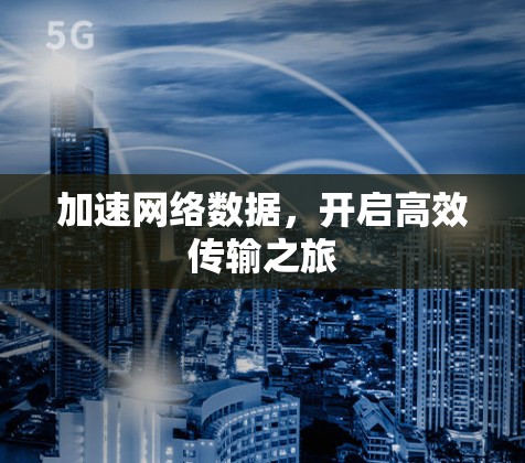加速网络数据,开启高效传输之旅 加速网络数据,开启高效传输之旅