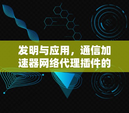 发明与应用，通信加速器网络代理插件的设计与实现