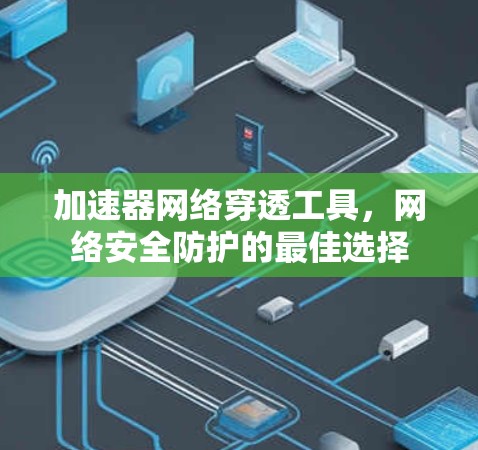 加速器网络穿透工具，网络安全防护的最佳选择