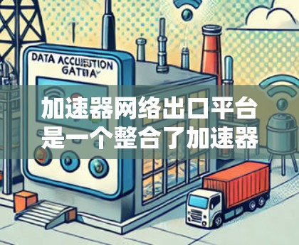 加速器网络出口平台是一个整合了加速器和网络出口功能的综合工具，旨在简化数据传输过程。以下是其主要特点和功能