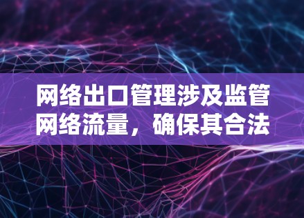 网络出口管理涉及监管网络流量,确保其合法和合规。加速器是网络管理工具,用于流量控制和优化,但可能被篡改或滥用。以下是详细的分析 网络出口管理涉及监管网络流量,确保其合法和合规。加速器是网络管理工具,用于流量控制和优化,但可能被篡改或滥用。以下是详细的分析