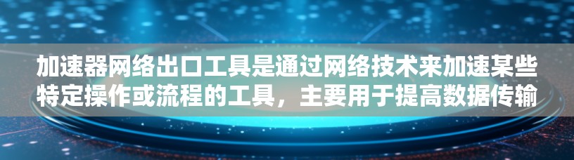 加速器网络出口工具是通过网络技术来加速某些特定操作或流程的工具,主要用于提高数据传输速度、减少响应时间或优化网络访问效率。以下是一些常见的加速器网络出口工具及其作用 加速器网络出口工具是通过网络技术来加速某些特定操作或流程的工具,主要用于提高数据传输速度、减少响应时间或优化网络访问效率。以下是一些常见的加速器网络出口工具及其作用