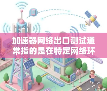 加速器网络出口测试通常指的是在特定网络环境下,使用加速器(如编译器、优化器等)进行网络测试的能力评估。以下是一些关于加速器网络出口测试的步骤和方法 加速器网络出口测试通常指的是在特定网络环境下,使用加速器(如编译器、优化器等)进行网络测试的能力评估。以下是一些关于加速器网络出口测试的步骤和方法