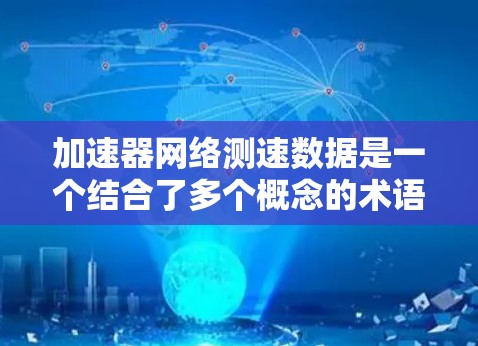 加速器网络测速数据是一个结合了多个概念的术语,主要应用于网络和数据传输领域。以下是对其详细的理解 加速器网络测速数据是一个结合了多个概念的术语,主要应用于网络和数据传输领域。以下是对其详细的理解