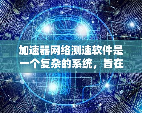 加速器网络测速软件是一个复杂的系统,旨在检测车辆在高速公路上的超速情况。以下是对该系统的详细总结 加速器网络测速软件是一个复杂的系统,旨在检测车辆在高速公路上的超速情况。以下是对该系统的详细总结