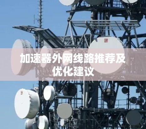 加速器外网线路推荐及优化建议
