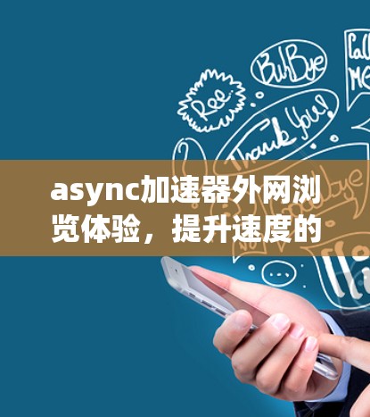 async加速器外网浏览体验，提升速度的高效解决方案