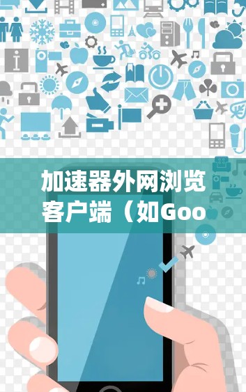 加速器外网浏览客户端（如Google Chrome Extensions）是提升网站访问速度的重要工具。以下是一个清晰的步骤指南