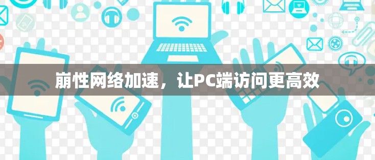 崩性网络加速，让PC端访问更高效