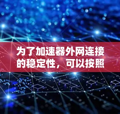 为了加速器外网连接的稳定性，可以按照以下步骤进行排查和解决