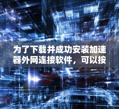 为了下载并成功安装加速器外网连接软件，可以按照以下步骤进行