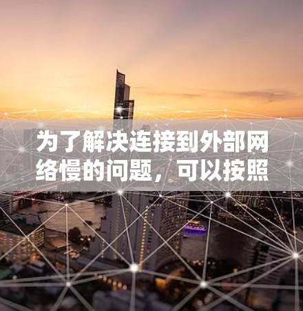 为了解决连接到外部网络慢的问题，可以按照以下步骤进行