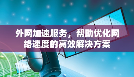 外网加速服务，帮助优化网络速度的高效解决方案