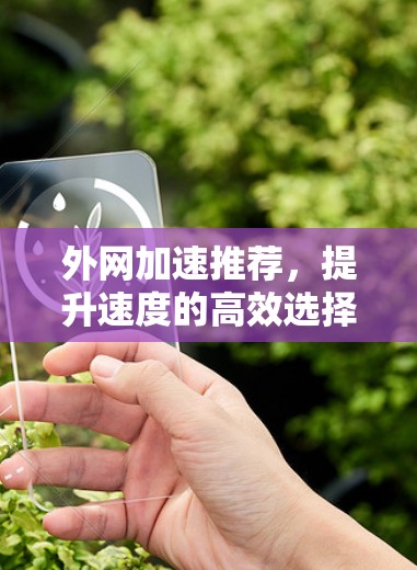 外网加速推荐,提升速度的高效选择 外网加速推荐,提升速度的高效选择