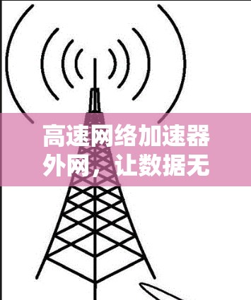高速网络加速器外网，让数据无缝连接更简单