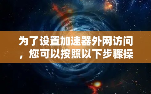 为了设置加速器外网访问，您可以按照以下步骤操作