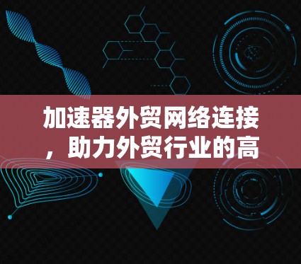 加速器外贸网络连接，助力外贸行业的高质量发展