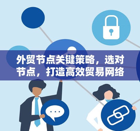 外贸节点关键策略，选对节点，打造高效贸易网络