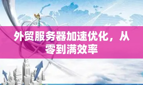 外贸服务器加速优化，从零到满效率