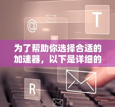 为了帮助你选择合适的加速器，以下是详细的指南和推荐